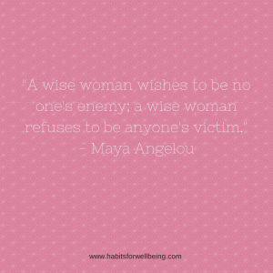 _A wise woman wishes to be no one's enemy; a wise woman refuses to be anyone's victim._ - Maya Angelou