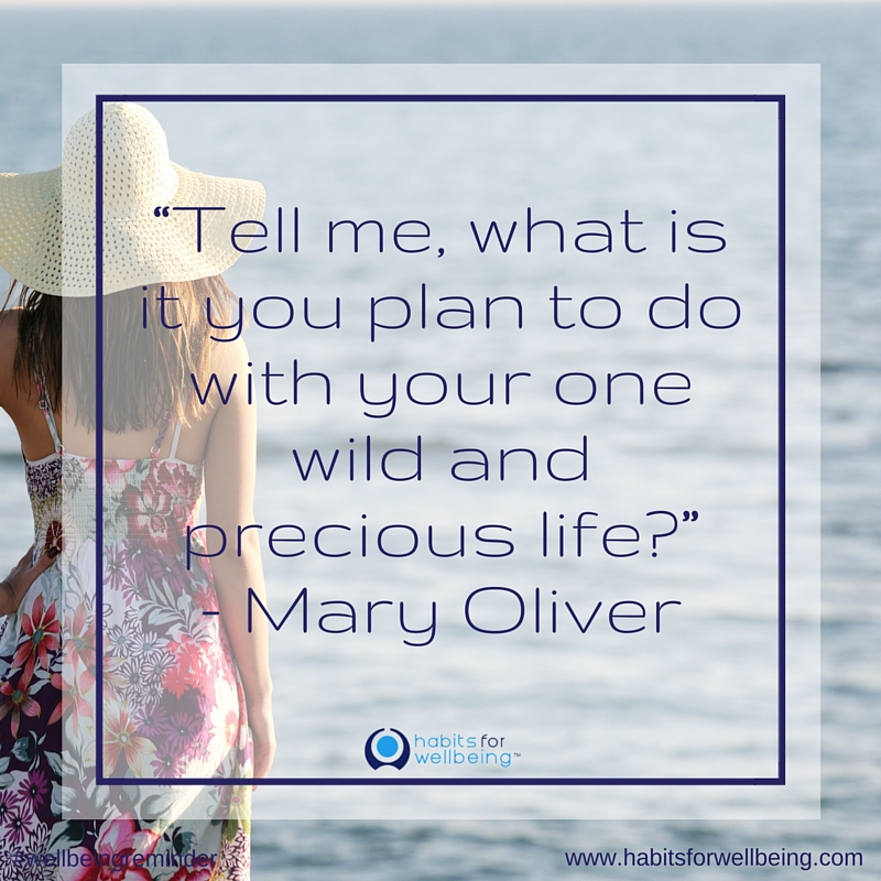 Tell me, what is it you plan to do with your one wild and precious life? Mary Oliver