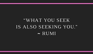 What you seek is also seeking you. ~ Rumi